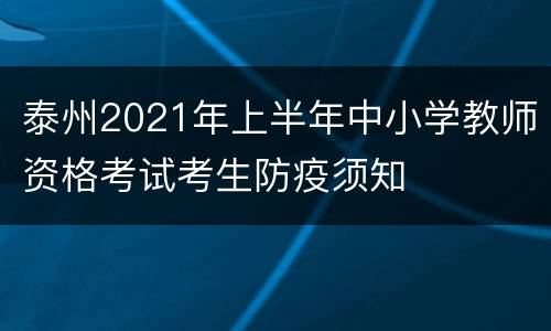 泰州2021年上半年中小学教师资格考试考生防疫须知