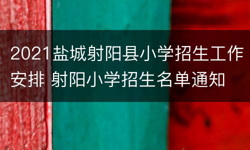 2021盐城射阳县小学招生工作安排 射阳小学招生名单通知