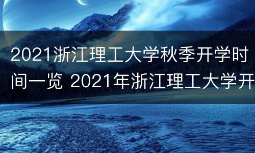 2021浙江理工大学秋季开学时间一览 2021年浙江理工大学开学时间