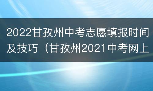 2022甘孜州中考志愿填报时间及技巧（甘孜州2021中考网上志愿填报）