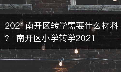 2021南开区转学需要什么材料？ 南开区小学转学2021