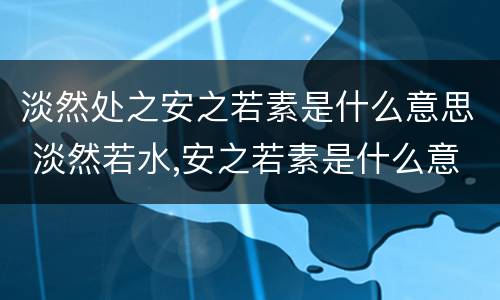 淡然处之安之若素是什么意思 淡然若水,安之若素是什么意思