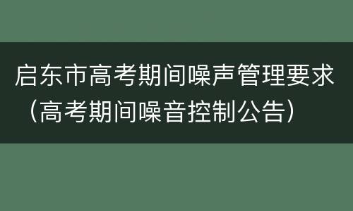 启东市高考期间噪声管理要求（高考期间噪音控制公告）