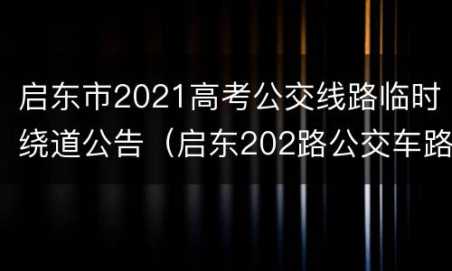 启东市2021高考公交线路临时绕道公告（启东202路公交车路线时间表）