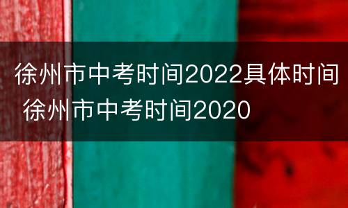 徐州市中考时间2022具体时间 徐州市中考时间2020