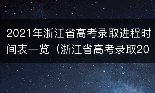 2021年浙江省高考录取进程时间表一览（浙江省高考录取2021具体时间表）