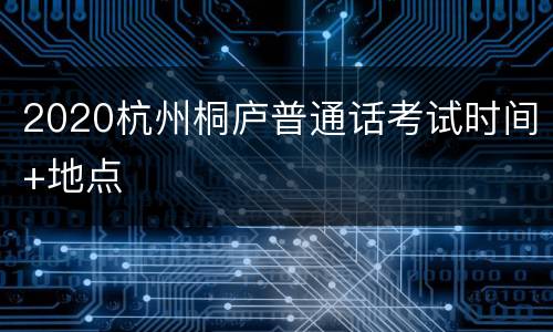 2020杭州桐庐普通话考试时间+地点