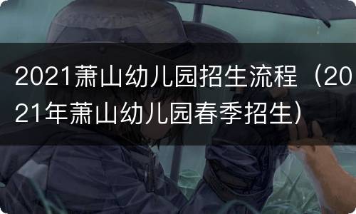 2021萧山幼儿园招生流程（2021年萧山幼儿园春季招生）