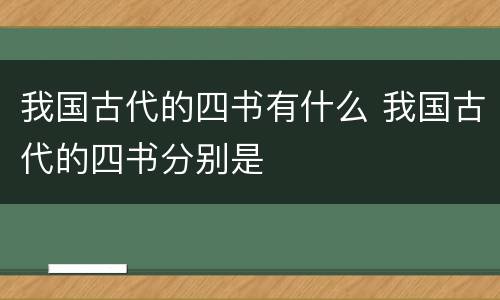 我国古代的四书有什么 我国古代的四书分别是