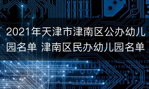 2021年天津市津南区公办幼儿园名单 津南区民办幼儿园名单