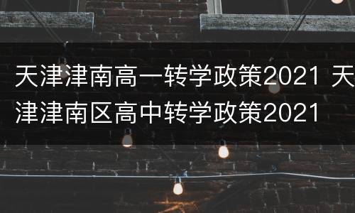 天津津南高一转学政策2021 天津津南区高中转学政策2021