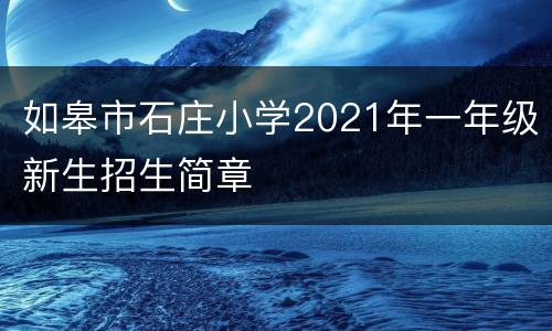 如皋市石庄小学2021年一年级新生招生简章