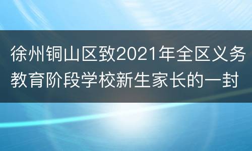 徐州铜山区致2021年全区义务教育阶段学校新生家长的一封信