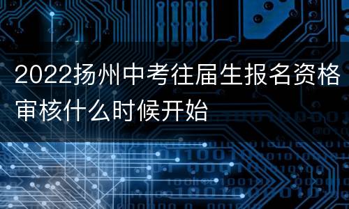 2022扬州中考往届生报名资格审核什么时候开始