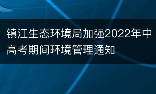 镇江生态环境局加强2022年中高考期间环境管理通知