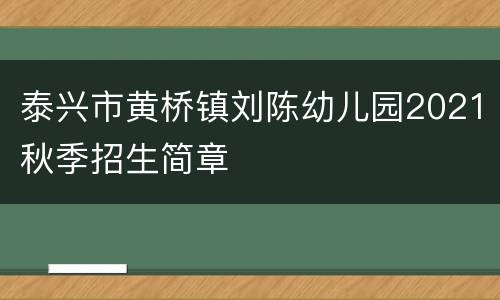 泰兴市黄桥镇刘陈幼儿园2021秋季招生简章