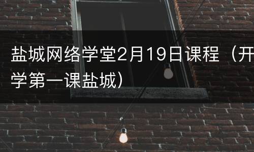 盐城网络学堂2月19日课程（开学第一课盐城）