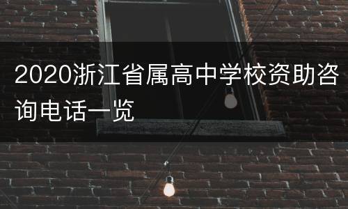 2020浙江省属高中学校资助咨询电话一览