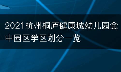 2021杭州桐庐健康城幼儿园金中园区学区划分一览