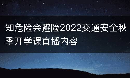 知危险会避险2022交通安全秋季开学课直播内容