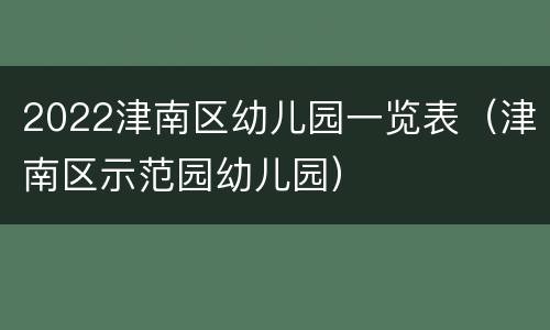 2022津南区幼儿园一览表（津南区示范园幼儿园）