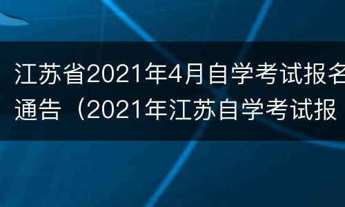 江苏省2021年4月自学考试报名通告（2021年江苏自学考试报考简章）