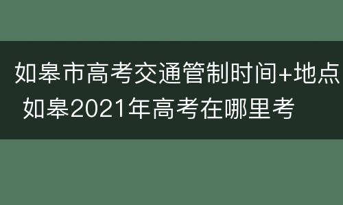 如皋市高考交通管制时间+地点 如皋2021年高考在哪里考