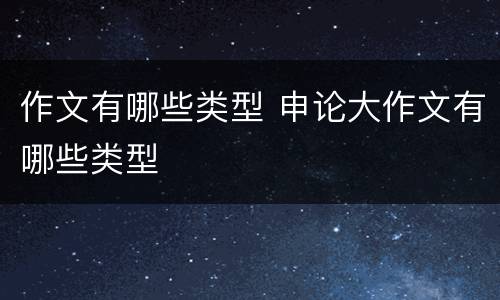 作文有哪些类型 申论大作文有哪些类型