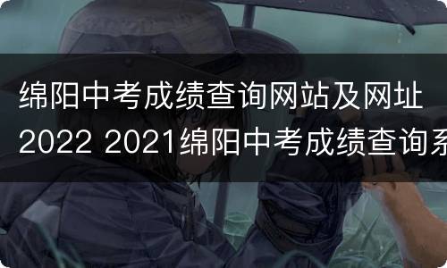 绵阳中考成绩查询网站及网址2022 2021绵阳中考成绩查询系统