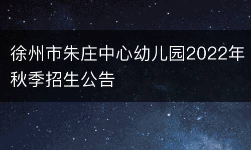 徐州市朱庄中心幼儿园2022年秋季招生公告