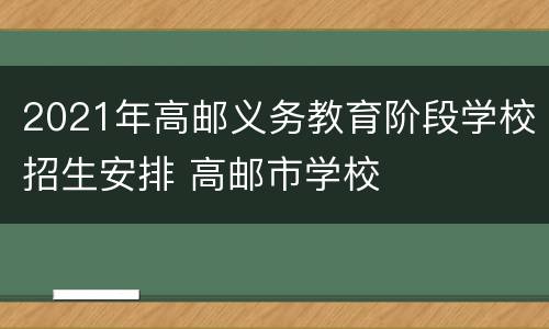 2021年高邮义务教育阶段学校招生安排 高邮市学校