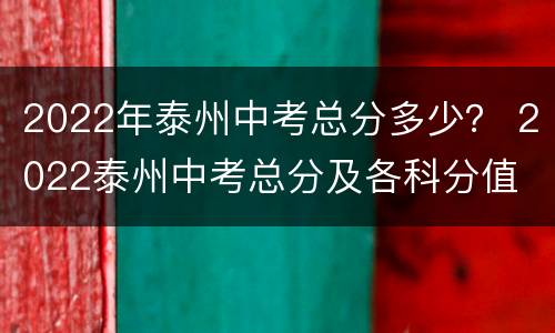 2022年泰州中考总分多少？ 2022泰州中考总分及各科分值