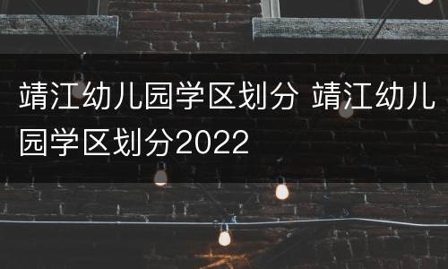 靖江幼儿园学区划分 靖江幼儿园学区划分2022