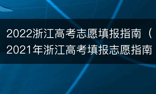 2022浙江高考志愿填报指南（2021年浙江高考填报志愿指南）