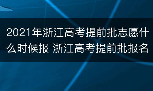 2021年浙江高考提前批志愿什么时候报 浙江高考提前批报名时间