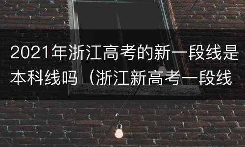 2021年浙江高考的新一段线是本科线吗（浙江新高考一段线比例）