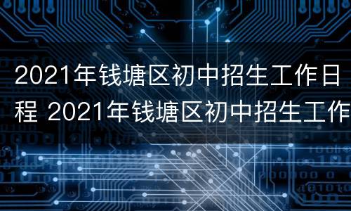 2021年钱塘区初中招生工作日程 2021年钱塘区初中招生工作日程查询