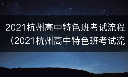 2021杭州高中特色班考试流程（2021杭州高中特色班考试流程表）