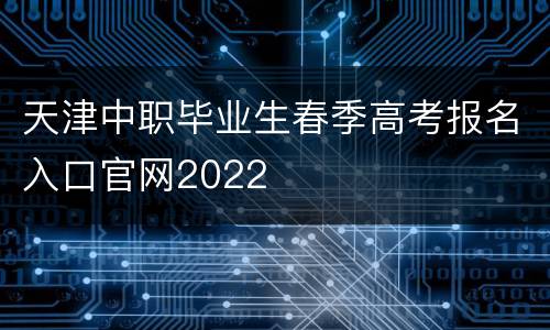 天津中职毕业生春季高考报名入口官网2022