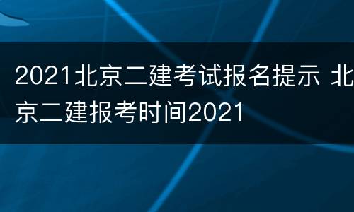 2021北京二建考试报名提示 北京二建报考时间2021