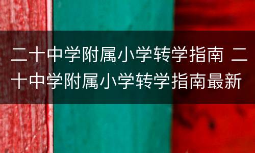 二十中学附属小学转学指南 二十中学附属小学转学指南最新