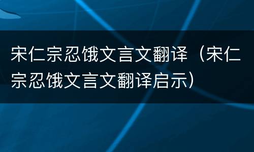 宋仁宗忍饿文言文翻译（宋仁宗忍饿文言文翻译启示）