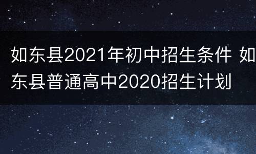 如东县2021年初中招生条件 如东县普通高中2020招生计划