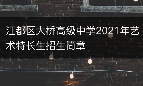 江都区大桥高级中学2021年艺术特长生招生简章