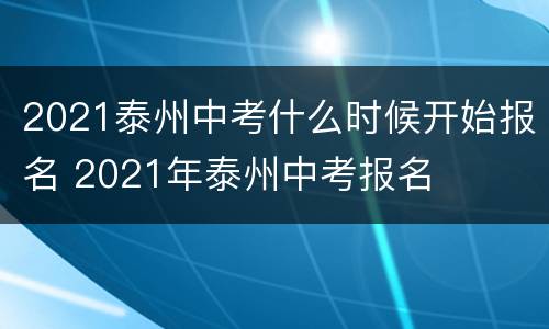 2021泰州中考什么时候开始报名 2021年泰州中考报名