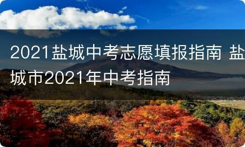 2021盐城中考志愿填报指南 盐城市2021年中考指南