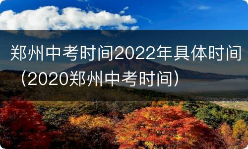 郑州中考时间2022年具体时间（2020郑州中考时间）