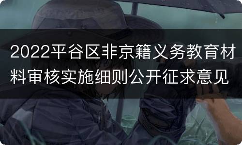 2022平谷区非京籍义务教育材料审核实施细则公开征求意见