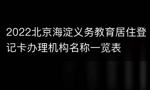 2022北京海淀义务教育居住登记卡办理机构名称一览表