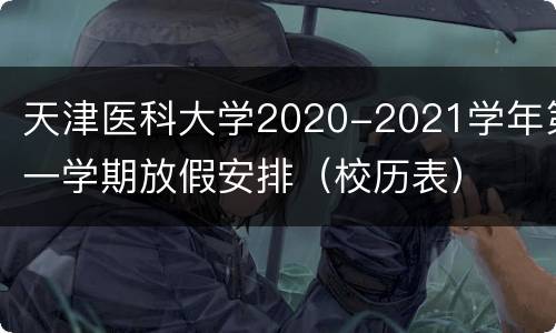 天津医科大学2020-2021学年第一学期放假安排（校历表）